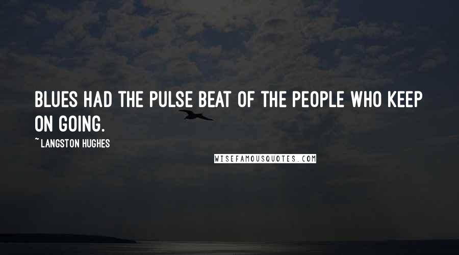 Langston Hughes Quotes: Blues had the pulse beat of the people who keep on going.