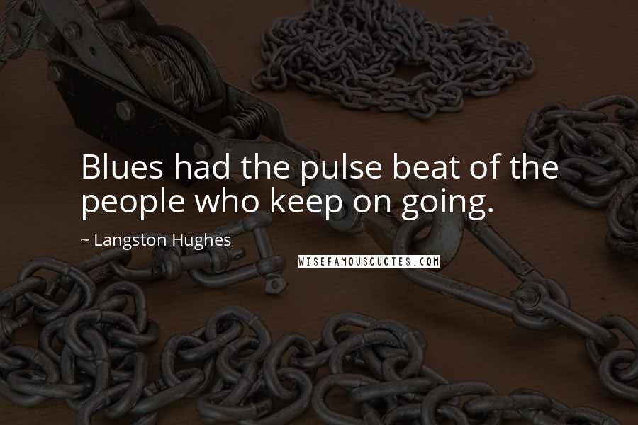 Langston Hughes Quotes: Blues had the pulse beat of the people who keep on going.