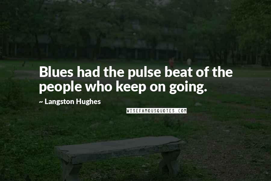 Langston Hughes Quotes: Blues had the pulse beat of the people who keep on going.