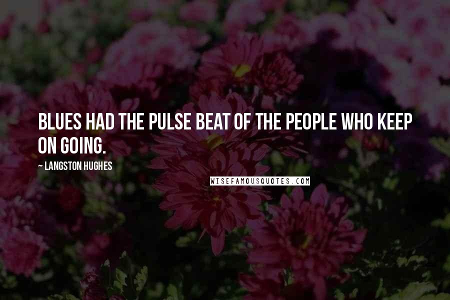 Langston Hughes Quotes: Blues had the pulse beat of the people who keep on going.