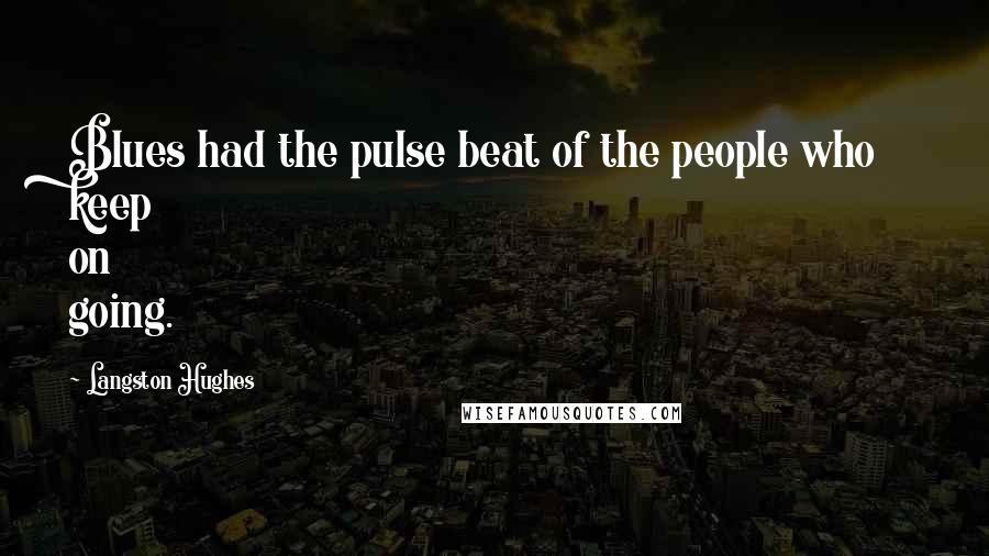 Langston Hughes Quotes: Blues had the pulse beat of the people who keep on going.