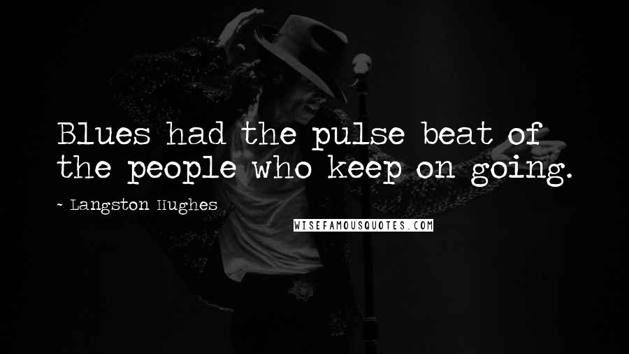 Langston Hughes Quotes: Blues had the pulse beat of the people who keep on going.