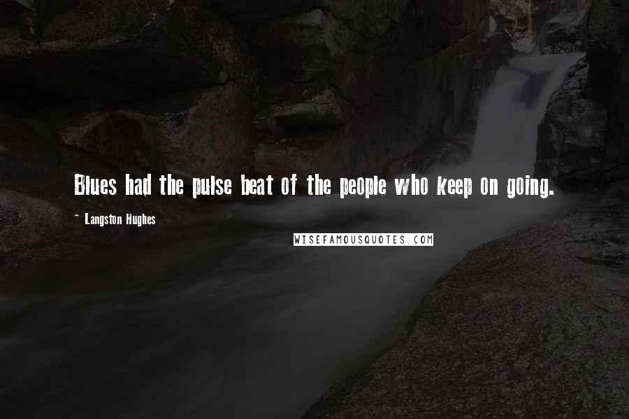 Langston Hughes Quotes: Blues had the pulse beat of the people who keep on going.
