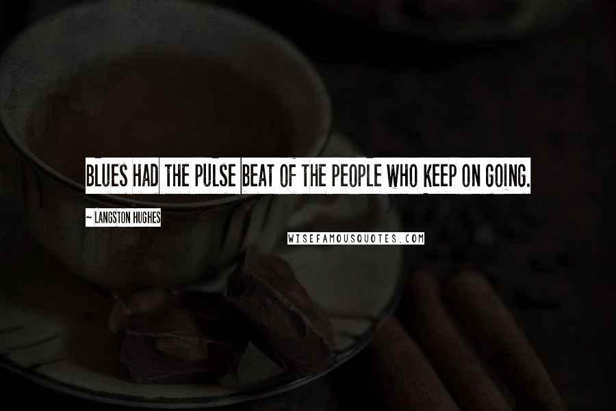 Langston Hughes Quotes: Blues had the pulse beat of the people who keep on going.