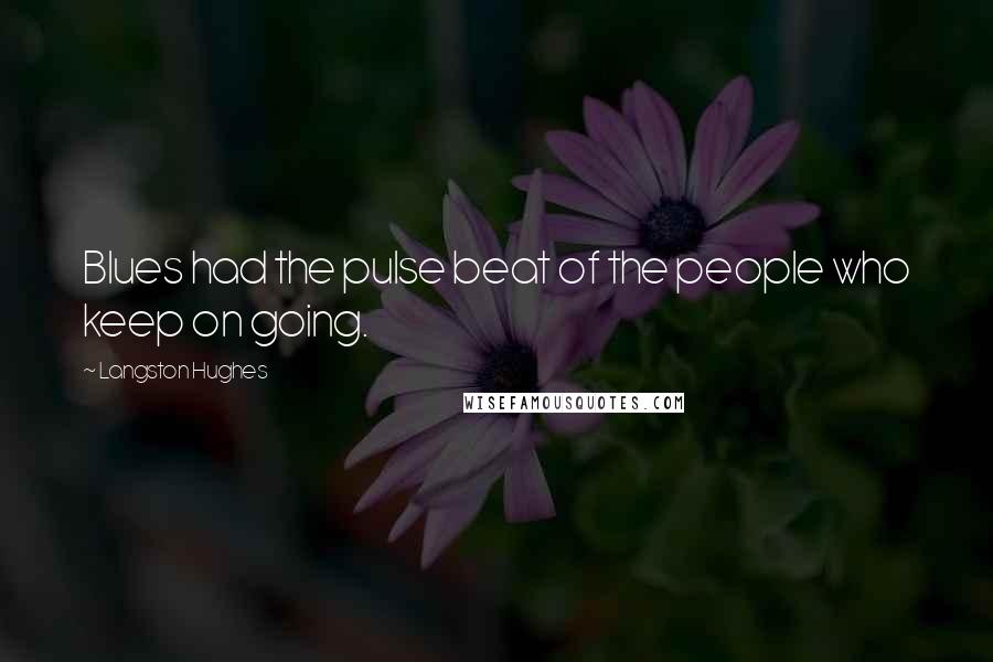 Langston Hughes Quotes: Blues had the pulse beat of the people who keep on going.