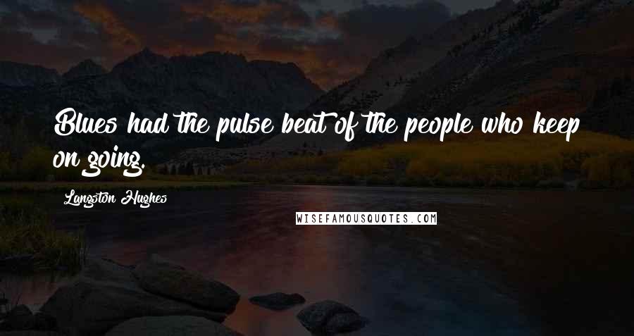 Langston Hughes Quotes: Blues had the pulse beat of the people who keep on going.