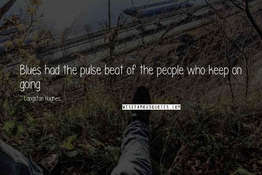 Langston Hughes Quotes: Blues had the pulse beat of the people who keep on going.