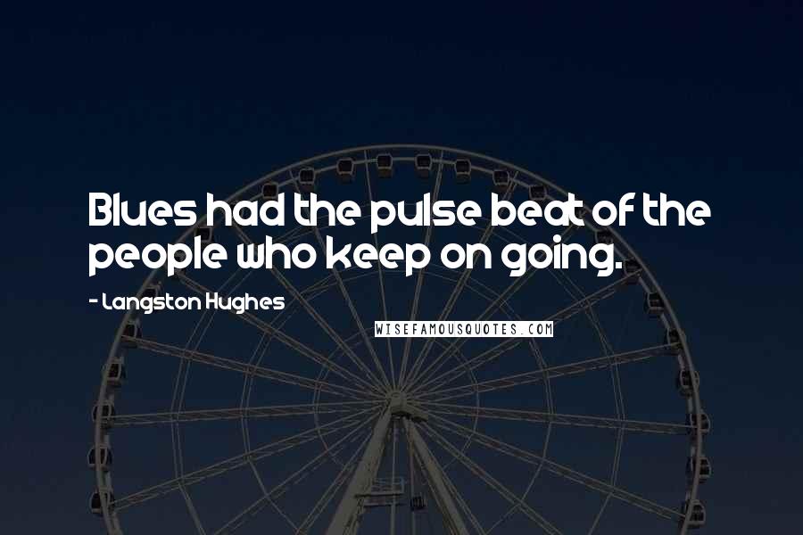 Langston Hughes Quotes: Blues had the pulse beat of the people who keep on going.