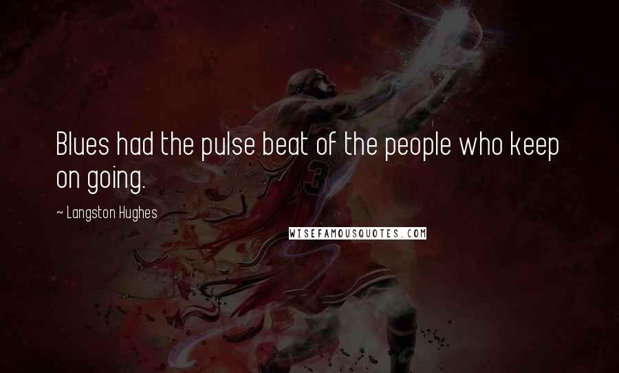 Langston Hughes Quotes: Blues had the pulse beat of the people who keep on going.