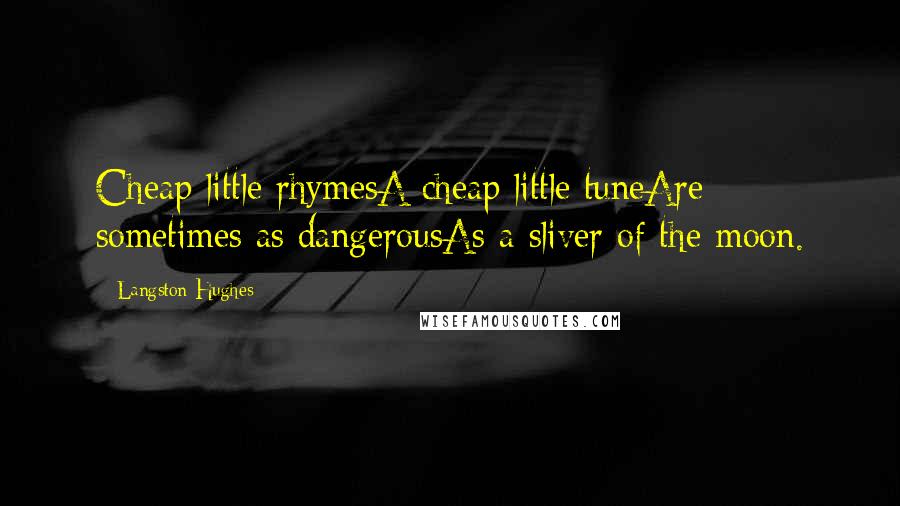 Langston Hughes Quotes: Cheap little rhymesA cheap little tuneAre sometimes as dangerousAs a sliver of the moon.