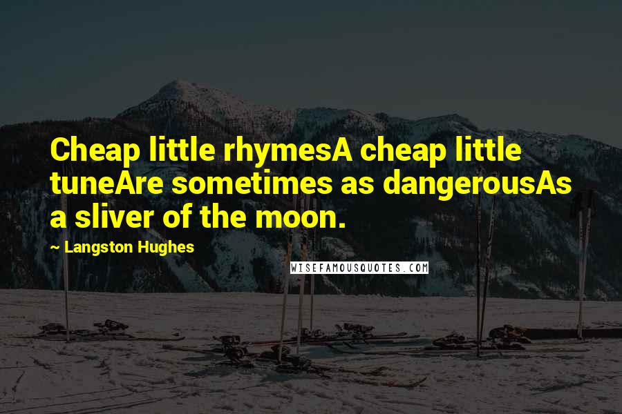 Langston Hughes Quotes: Cheap little rhymesA cheap little tuneAre sometimes as dangerousAs a sliver of the moon.