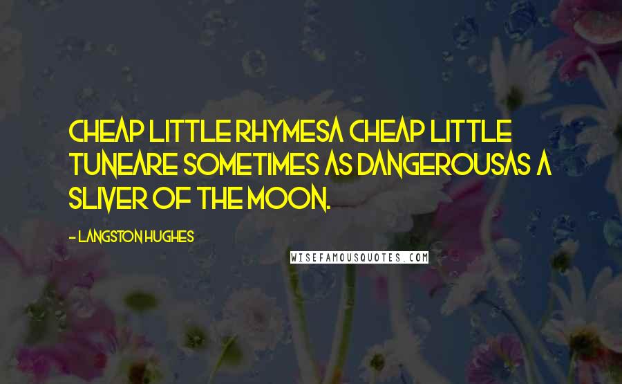 Langston Hughes Quotes: Cheap little rhymesA cheap little tuneAre sometimes as dangerousAs a sliver of the moon.