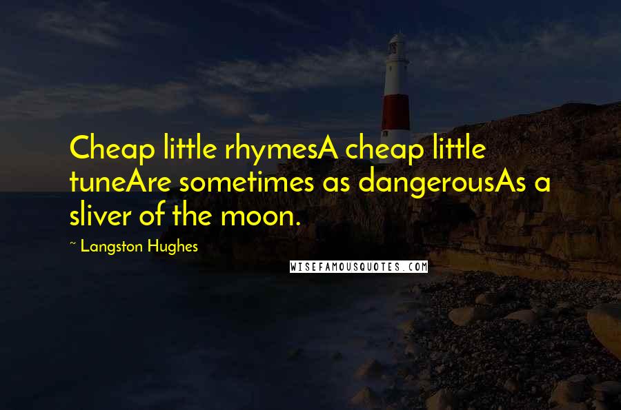 Langston Hughes Quotes: Cheap little rhymesA cheap little tuneAre sometimes as dangerousAs a sliver of the moon.