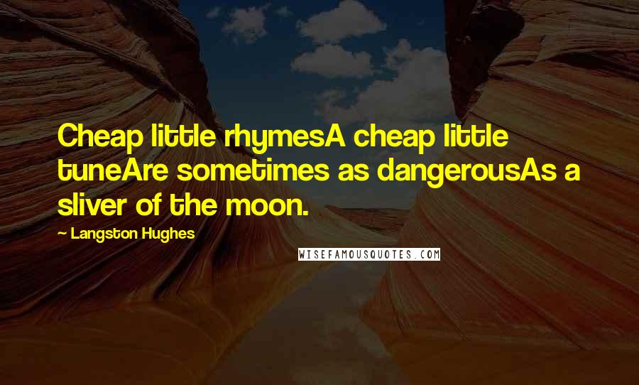 Langston Hughes Quotes: Cheap little rhymesA cheap little tuneAre sometimes as dangerousAs a sliver of the moon.