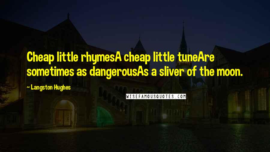 Langston Hughes Quotes: Cheap little rhymesA cheap little tuneAre sometimes as dangerousAs a sliver of the moon.