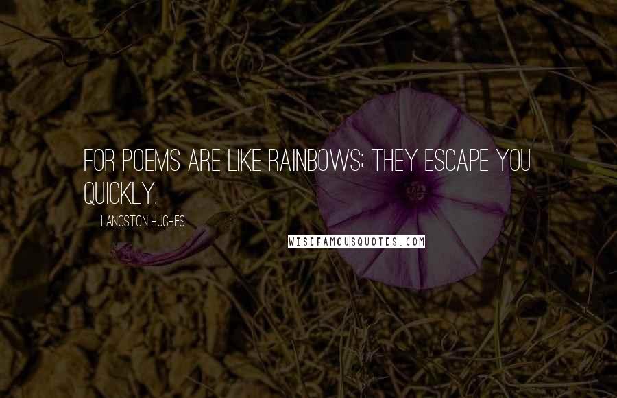 Langston Hughes Quotes: For poems are like rainbows; they escape you quickly.