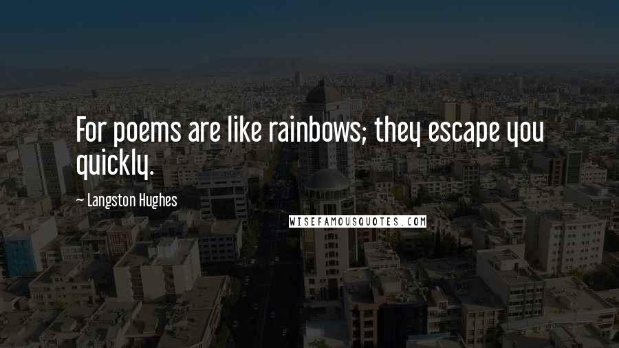 Langston Hughes Quotes: For poems are like rainbows; they escape you quickly.