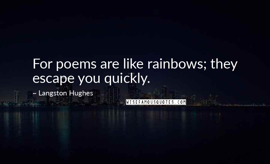 Langston Hughes Quotes: For poems are like rainbows; they escape you quickly.