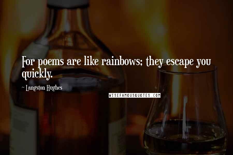 Langston Hughes Quotes: For poems are like rainbows; they escape you quickly.