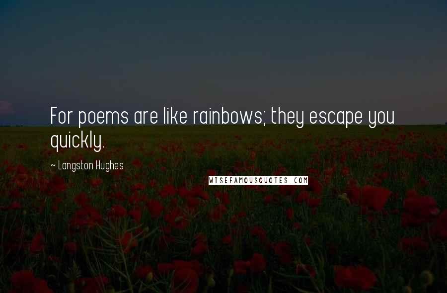 Langston Hughes Quotes: For poems are like rainbows; they escape you quickly.