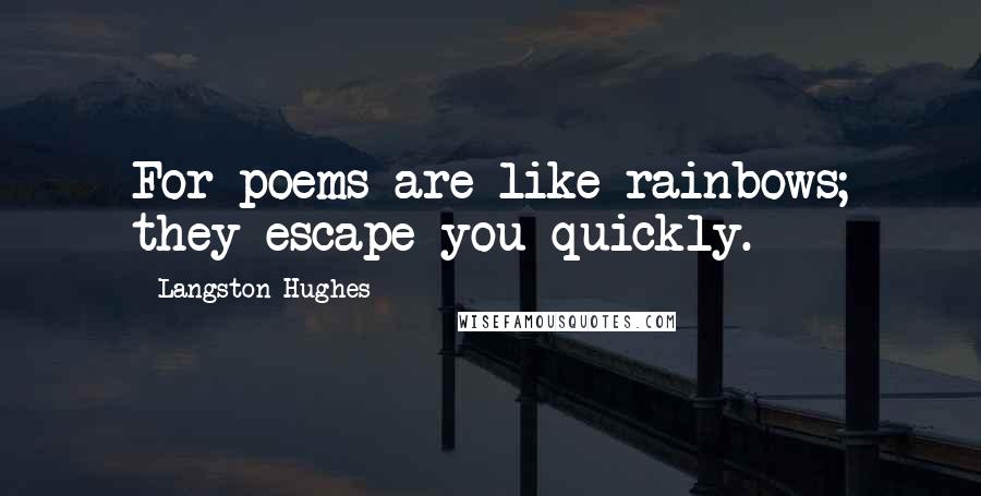 Langston Hughes Quotes: For poems are like rainbows; they escape you quickly.
