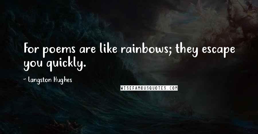 Langston Hughes Quotes: For poems are like rainbows; they escape you quickly.