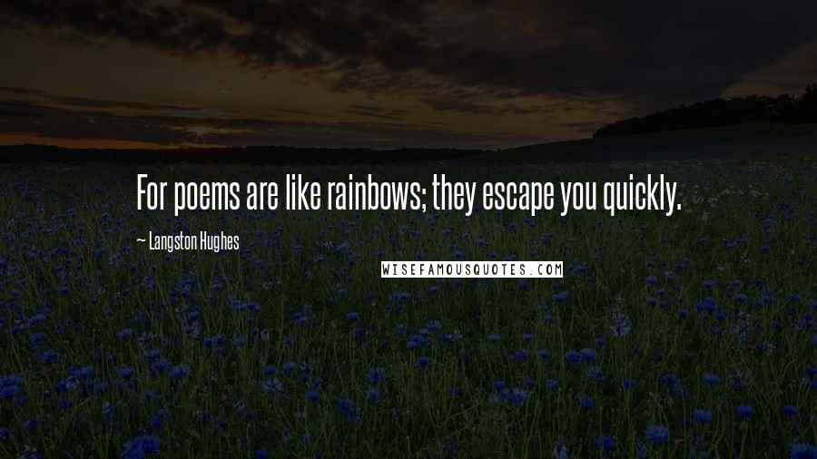 Langston Hughes Quotes: For poems are like rainbows; they escape you quickly.