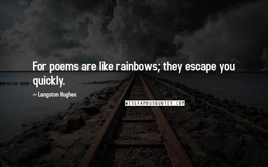 Langston Hughes Quotes: For poems are like rainbows; they escape you quickly.