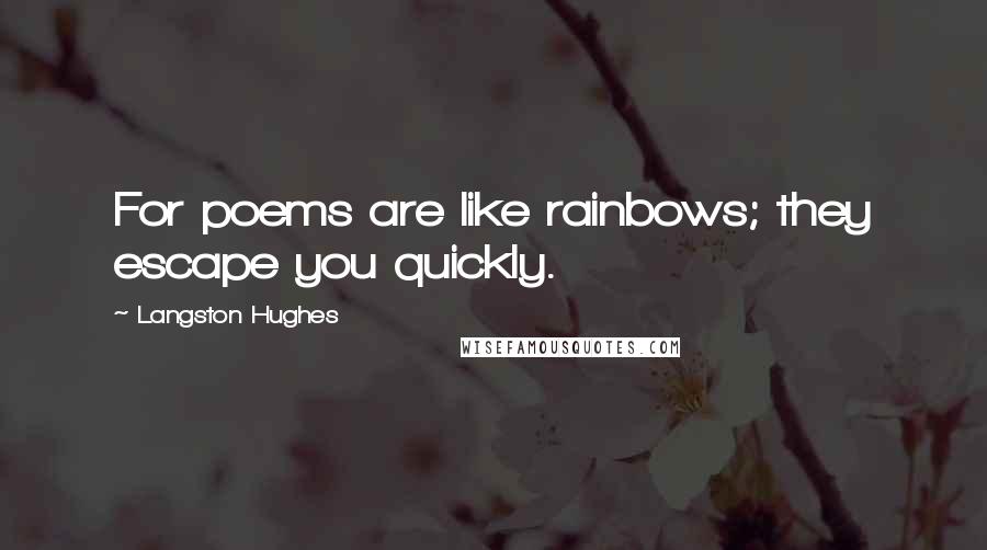 Langston Hughes Quotes: For poems are like rainbows; they escape you quickly.