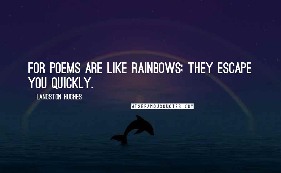 Langston Hughes Quotes: For poems are like rainbows; they escape you quickly.