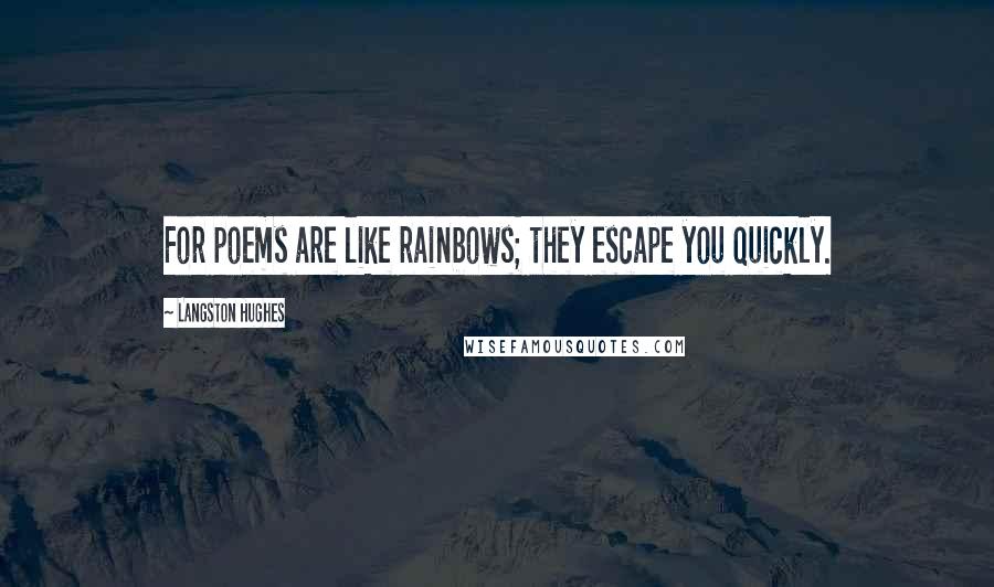 Langston Hughes Quotes: For poems are like rainbows; they escape you quickly.