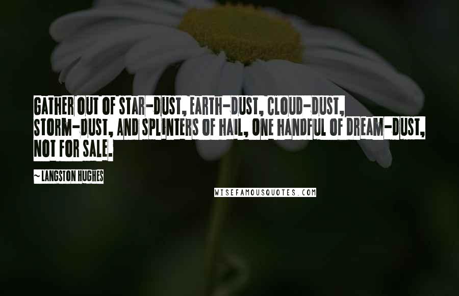 Langston Hughes Quotes: Gather out of star-dust, Earth-dust, Cloud-dust, Storm-dust, And splinters of hail, One handful of dream-dust, Not for sale.