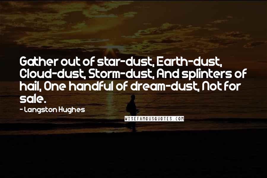 Langston Hughes Quotes: Gather out of star-dust, Earth-dust, Cloud-dust, Storm-dust, And splinters of hail, One handful of dream-dust, Not for sale.
