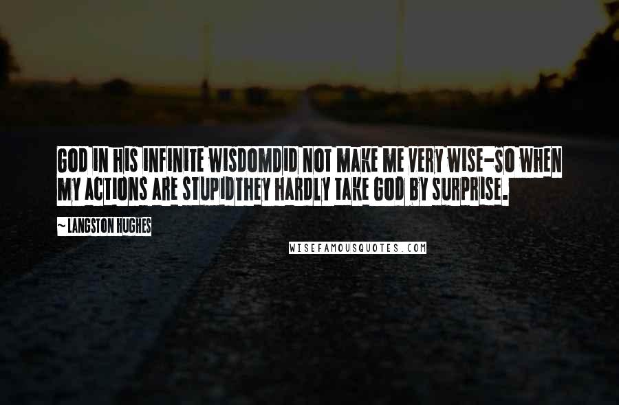 Langston Hughes Quotes: God in his infinite wisdomDid not make me very wise-So when my actions are stupidThey hardly take God by surprise.