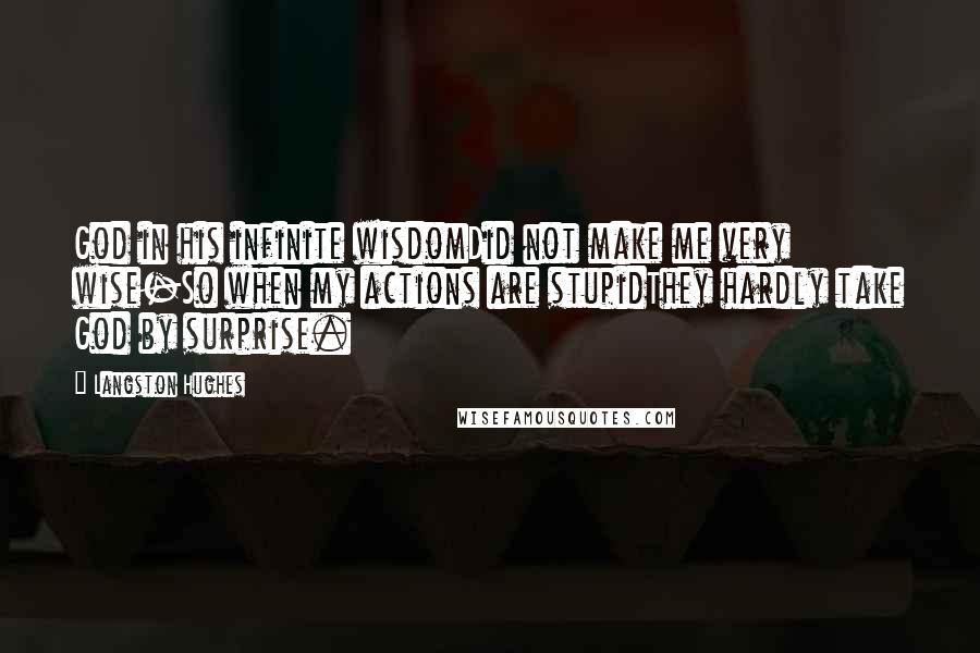 Langston Hughes Quotes: God in his infinite wisdomDid not make me very wise-So when my actions are stupidThey hardly take God by surprise.
