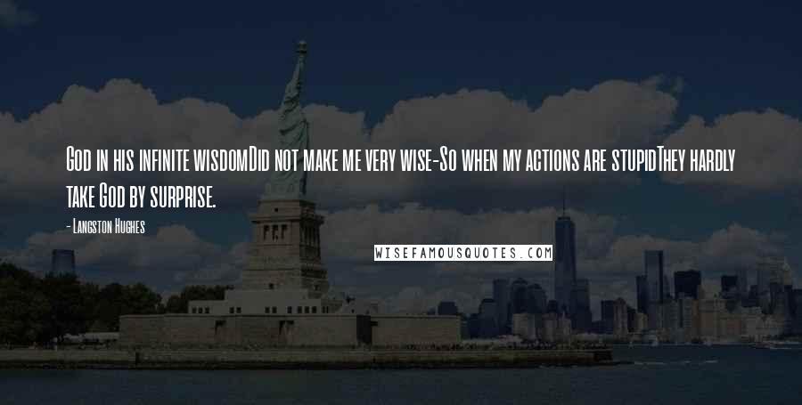 Langston Hughes Quotes: God in his infinite wisdomDid not make me very wise-So when my actions are stupidThey hardly take God by surprise.