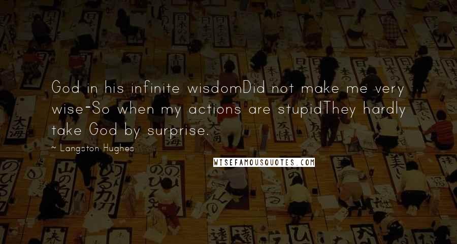 Langston Hughes Quotes: God in his infinite wisdomDid not make me very wise-So when my actions are stupidThey hardly take God by surprise.