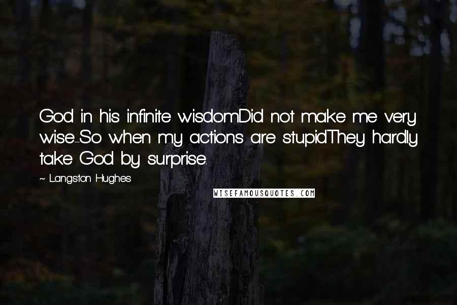 Langston Hughes Quotes: God in his infinite wisdomDid not make me very wise-So when my actions are stupidThey hardly take God by surprise.