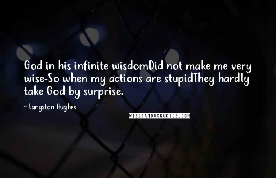 Langston Hughes Quotes: God in his infinite wisdomDid not make me very wise-So when my actions are stupidThey hardly take God by surprise.