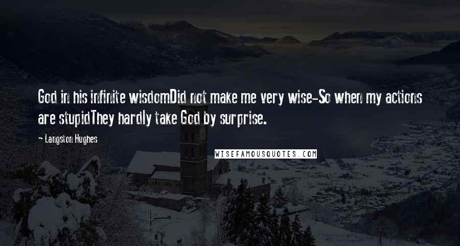 Langston Hughes Quotes: God in his infinite wisdomDid not make me very wise-So when my actions are stupidThey hardly take God by surprise.