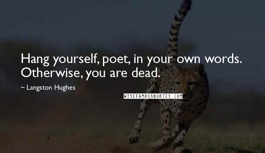 Langston Hughes Quotes: Hang yourself, poet, in your own words.  Otherwise, you are dead.