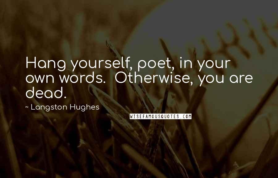 Langston Hughes Quotes: Hang yourself, poet, in your own words.  Otherwise, you are dead.