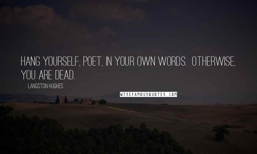 Langston Hughes Quotes: Hang yourself, poet, in your own words.  Otherwise, you are dead.