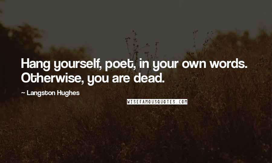 Langston Hughes Quotes: Hang yourself, poet, in your own words.  Otherwise, you are dead.