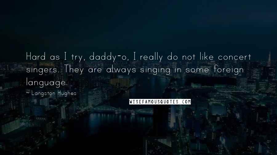 Langston Hughes Quotes: Hard as I try, daddy-o, I really do not like concert singers. They are always singing in some foreign language.