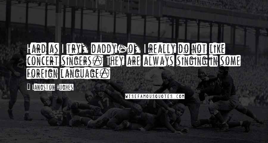 Langston Hughes Quotes: Hard as I try, daddy-o, I really do not like concert singers. They are always singing in some foreign language.