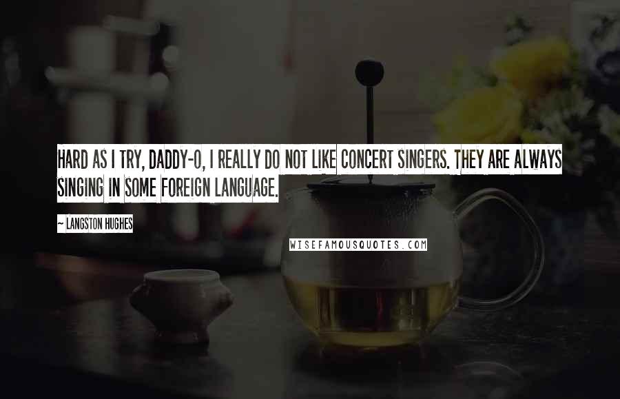 Langston Hughes Quotes: Hard as I try, daddy-o, I really do not like concert singers. They are always singing in some foreign language.