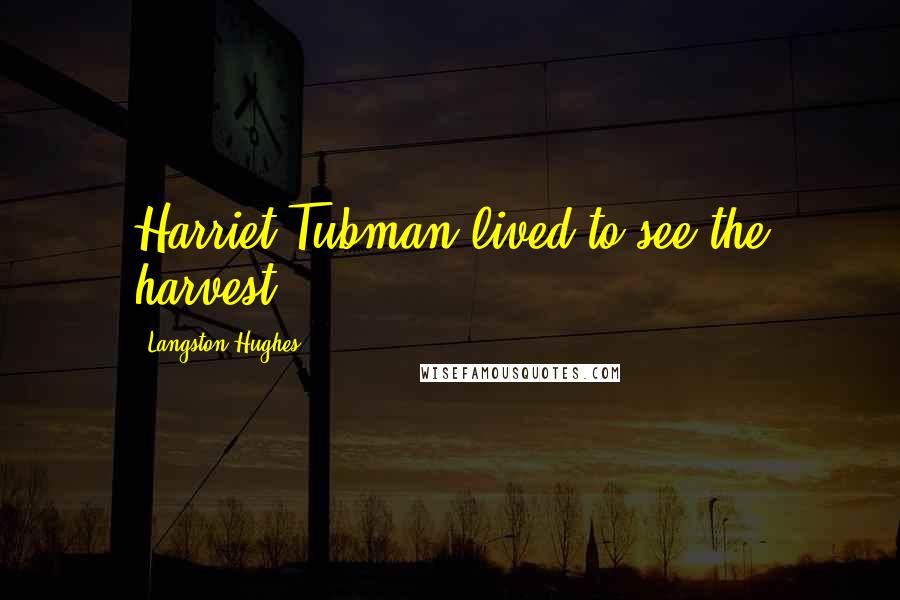 Langston Hughes Quotes: Harriet Tubman lived to see the harvest.