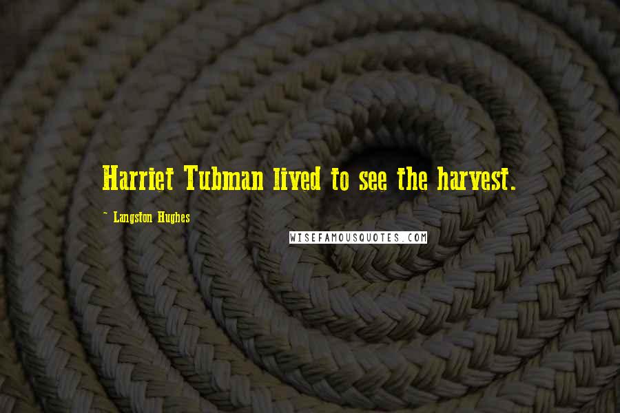 Langston Hughes Quotes: Harriet Tubman lived to see the harvest.