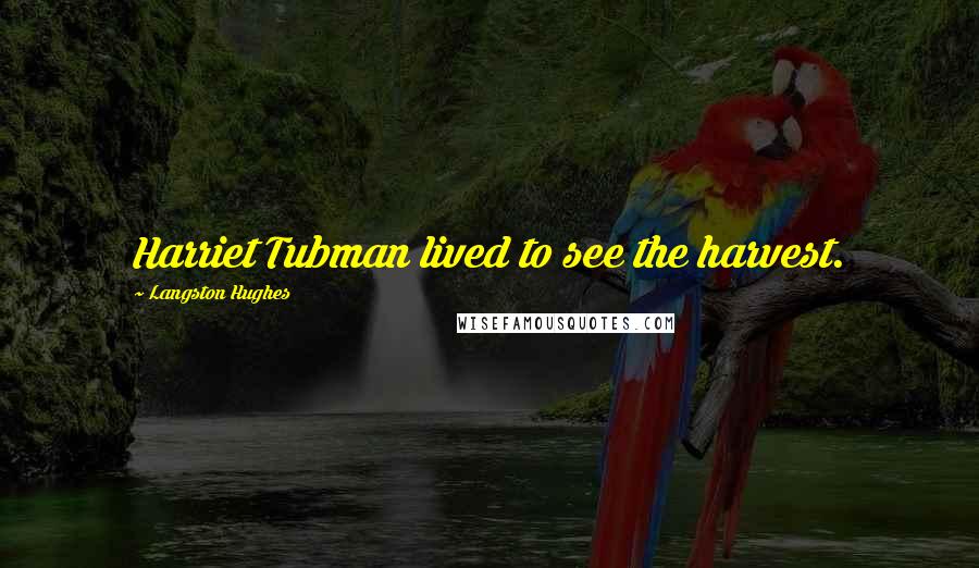 Langston Hughes Quotes: Harriet Tubman lived to see the harvest.
